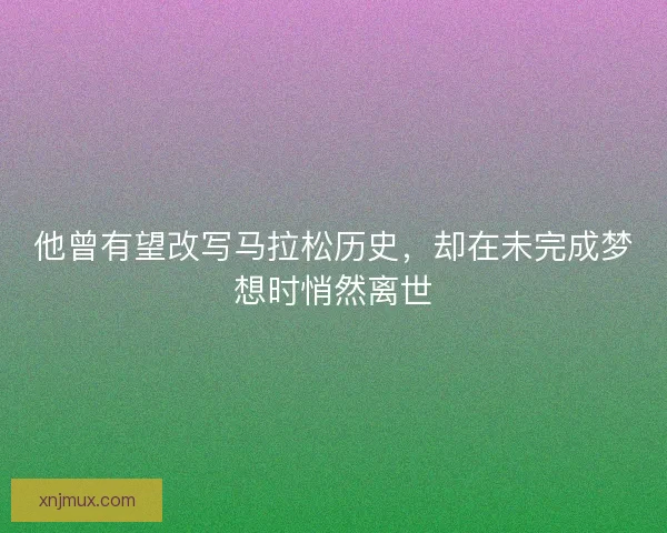 他曾有望改写马拉松历史，却在未完成梦想时悄然离世