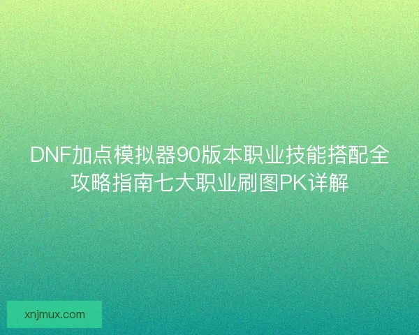 DNF加点模拟器90版本职业技能搭配全攻略指南七大职业刷图PK详解